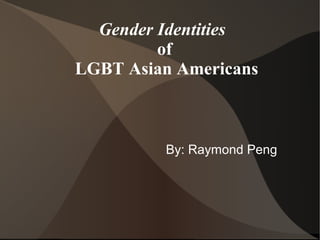 Gender Identities
         of
LGBT Asian Americans



         By: Raymond Peng
 