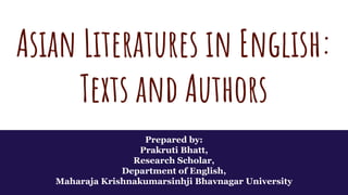 Asian Literatures in English:
Texts and Authors
Prepared by:
Prakruti Bhatt,
Research Scholar,
Department of English,
Maharaja Krishnakumarsinhji Bhavnagar University
 