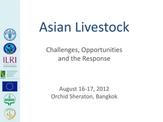 Asian Livestock
 Challenges, Opportunities
    and the Response



     August 16-17, 2012
  Orchid Sheraton, Bangkok
 
