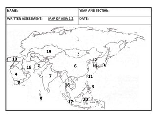 NAME: YEAR AND SECTION:
WRITTEN ASSESSMENT: MAP OF ASIA 1.2 DATE:
5
3
4
6
7
8
9
10
11
12
13
19
16
17
18 2
20
 