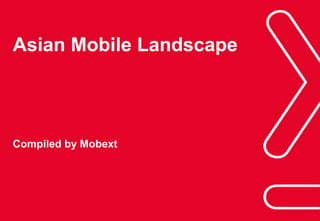 Phuc.Truong@mobext.com
Asian Mobile Landscape
Compiled by Mobext
 