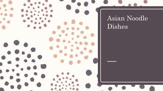 Asian Noodle
Dishes
 