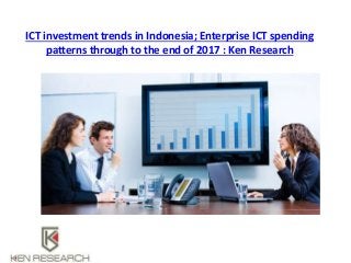 ICT investment trends in Indonesia; Enterprise ICT spending
patterns through to the end of 2017 : Ken Research
 