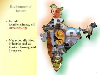 Environmental factors Include weather, climate, and climate changeMay especially affect industries such as tourism, farming, and insurance.6