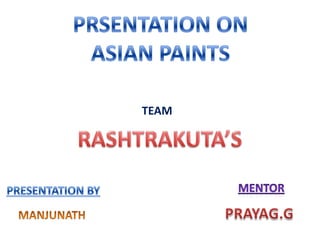PRSENTATION ON  ASIAN PAINTS TEAM RASHTRAKUTA’S MENTOR PRESENTATION BY PRAYAG.G MANJUNATH 