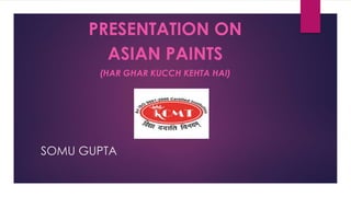 SOMU GUPTA
PRESENTATION ON
ASIAN PAINTS
(HAR GHAR KUCCH KEHTA HAI)
 