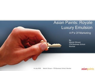 Asian Paints: Royale
                                   Luxury Emulsion
                                                        4 P‟s Of Marketing

                                                       By:
                                                       Manish Shivani
                                                       ITM Business School
                                                       Mumbai




16 July 2009   Manish Shivani – ITM Business School, Mumbai
 