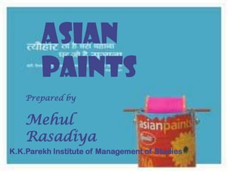 Asian
        Paints
    Prepared by


    Mehul
    Rasadiya
K.K.Parekh Institute of Management of Studies
 