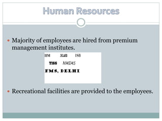  Majority of employees are hired from premium
 management institutes.




 Recreational facilities are provided to the employees.
 
