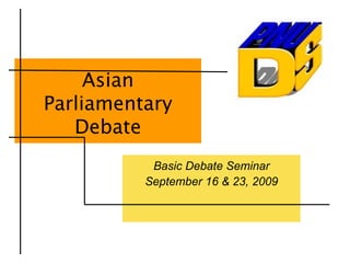 Asian
Parliamentary
   Debate
           Basic Debate Seminar
          September 16 & 23, 2009
 