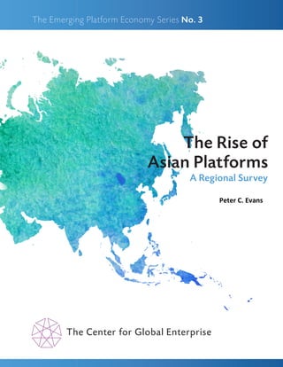 A Regional Survey
The Rise of
Asian Platforms
The Center for Global Enterprise
The Emerging Platform Economy Series No. 3
Peter C. Evans
 