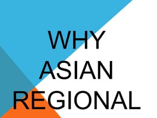 WHY
ASIAN
REGIONAL
 