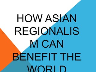 HOW ASIAN
REGIONALIS
M CAN
BENEFIT THE
 