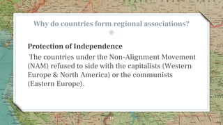 Why do countries form regional associations?
Protection of Independence
The countries under the Non-Alignment Movement
(NA...