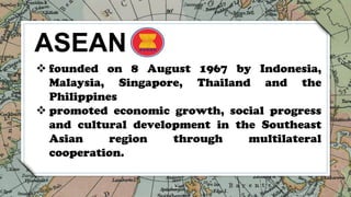 32
ASEAN
 founded on 8 August 1967 by Indonesia,
Malaysia, Singapore, Thailand and the
Philippines
 promoted economic gr...