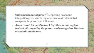 ➢ Shifts in balance of power- Deepening economic
integration gives rise to regional economic blocks that
competes for powe...