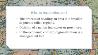 What is regionalization?
➢ The process of dividing an area into smaller
segments called regions.
➢ Division of a nation in...