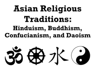 Asian Religious
Traditions:
Hinduism, Buddhism,
Confucianism, and Daoism
 