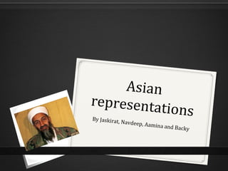 Asian 
representations 
By Jaskirat, Navdeep, Aamina and Backy 
 