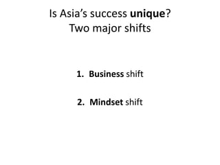 Is Asia’s success unique?
    Two major shifts


     1. Business shift

     2. Mindset shift
 