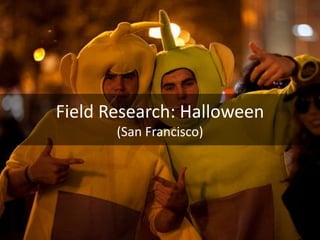 Field Research: Halloween
       (San Francisco)
 