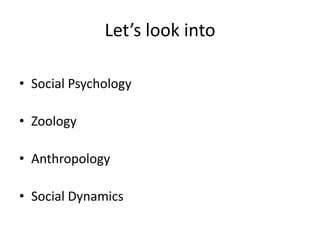 Let’s look into

• Social Psychology

• Zoology

• Anthropology

• Social Dynamics
 
