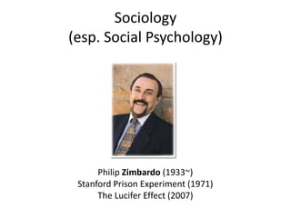 Sociology
(esp. Social Psychology)




      Philip Zimbardo (1933~)
 Stanford Prison Experiment (1971)
      The Lucifer Effect (2007)
 