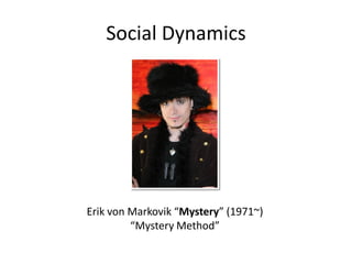 Social Dynamics




Erik von Markovik “Mystery” (1971~)
         “Mystery Method”
 