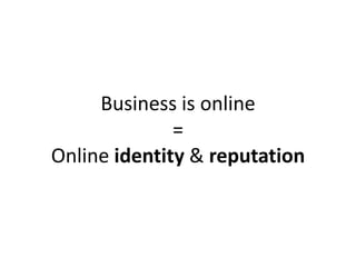 Business is online
              =
Online identity & reputation
 