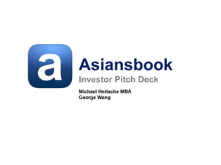 Asiansbook
Investor Pitch Deck
Michael Herlache MBA
George Wang
 