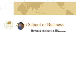 Asian School of Business 
Because business is life……. 
 