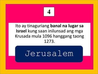 Ito ay tinaguriang banal na lugar sa
Israel kung saan inilunsad ang mga
Krusada mula 1096 hanggang taong
1273.
4
Jerusalem
 
