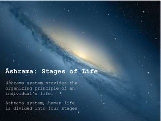 Āshrama: Stages of Life
āshrama system provides the
organizing principle of an
individual’s life.
āshrama system, human life
is divided into four stages
 