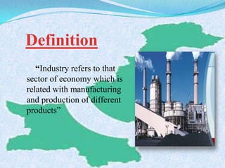 “Industry refers to that
sector of economy which is
related with manufacturing
and production of different
products”
Definition
 