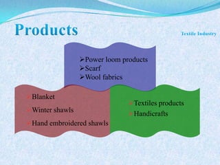Textiles products
Handicrafts
Power loom products
Scarf
Wool fabrics
Blanket
Winter shawls
Hand embroidered shawls
 