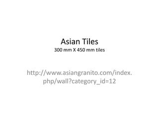 Asian Tiles
        300 mm X 450 mm tiles



http://www.asiangranito.com/index.
      php/wall?category_id=12
 