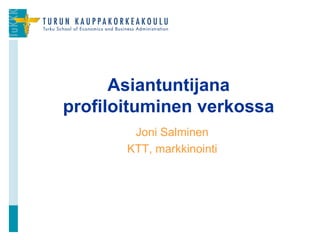 Joni Salminen
KTT, markkinointi
Asiantuntijana
profiloituminen verkossa
1
 