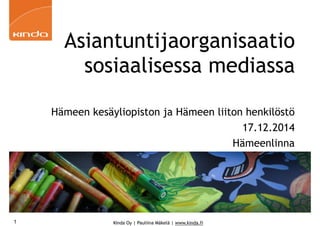 Kinda Oy | Pauliina Mäkelä | www.kinda.fi
Asiantuntijaorganisaatio
sosiaalisessa mediassa
Hämeen kesäyliopiston ja Hämeen liiton henkilöstö
17.12.2014
Hämeenlinna
1
 