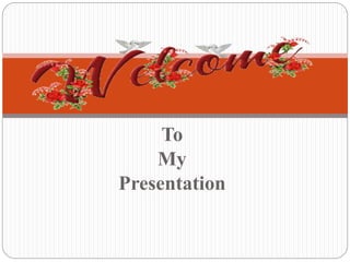 To
My
Presentation
 