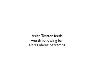 Asian Twitter feeds
 worth following for
alerts about barcamps
 