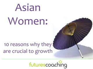 Asian
Women:
10 reasons why they
are crucial to growth
 