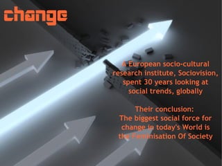 change
A European socio-cultural
research institute, Sociovision,
spent 30 years looking at
social trends, globally
Their ...