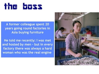 the boss
A former colleague spent 20
years going round factories in
Asia buying furniture
He told me recently: I was met
a...