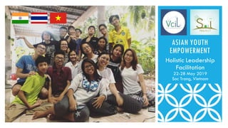 ASIAN YOUTH
EMPOWERMENT
Holistic Leadership
Facilitation
22-28 May 2019
Soc Trang, Vietnam
 