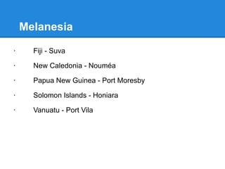 Micronesia
· Guam - Hagåtña
· Kiribati - Tarawa atol
· Marshall Islands - Majuro
· Federated States of Micronesia - Palikir
· Nauru - Yaren
· Northern Mariana Islands - Saipan
· Palau - Koror
 