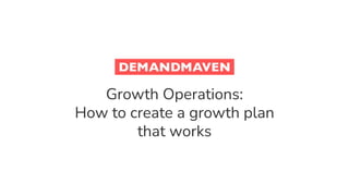 Growth Operations:
How to create a growth plan
that works
 
