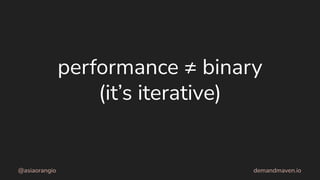 performance ≠ binary
(it’s iterative)
@asiaorangio demandmaven.io
 