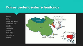 Países pertencentes e territórios
Países:
China
Coreia do Norte
Coreia do Sul
Japão
Mongólia
Taiwan
Territorios:
Hong Kong
Macau
 