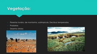 Vegetação:
○ Florestas tundra, de montanha, subtropicais, Decídua temperadas
○ Pradarias
○ Desertos áridos
 