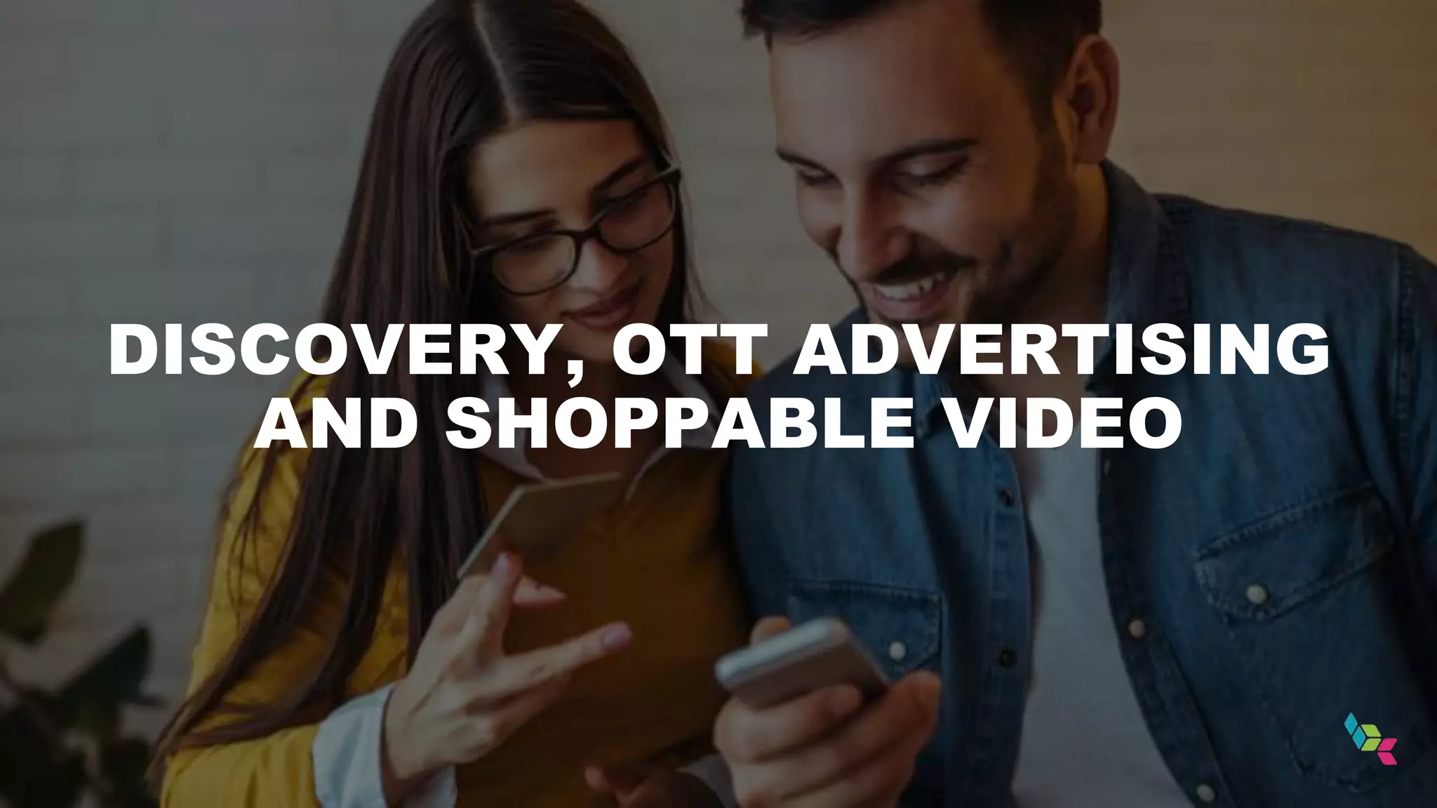 DISCOVERY, OTT ADVERTISING
AND SHOPPABLE VIDEO
 